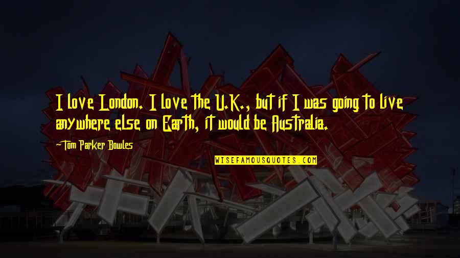 Wandering In Forest Quotes By Tom Parker Bowles: I love London. I love the U.K., but Wandering In Forest Quotes By Tom Parker Bowles: I love London. I love the U.K., but