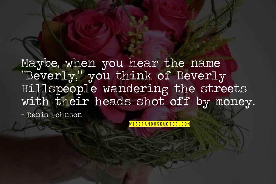 Wandering In The Streets Quotes By Denis Johnson: Maybe, when you hear the name "Beverly," you Wandering In The Streets Quotes By Denis Johnson: Maybe, when you hear the name "Beverly," you