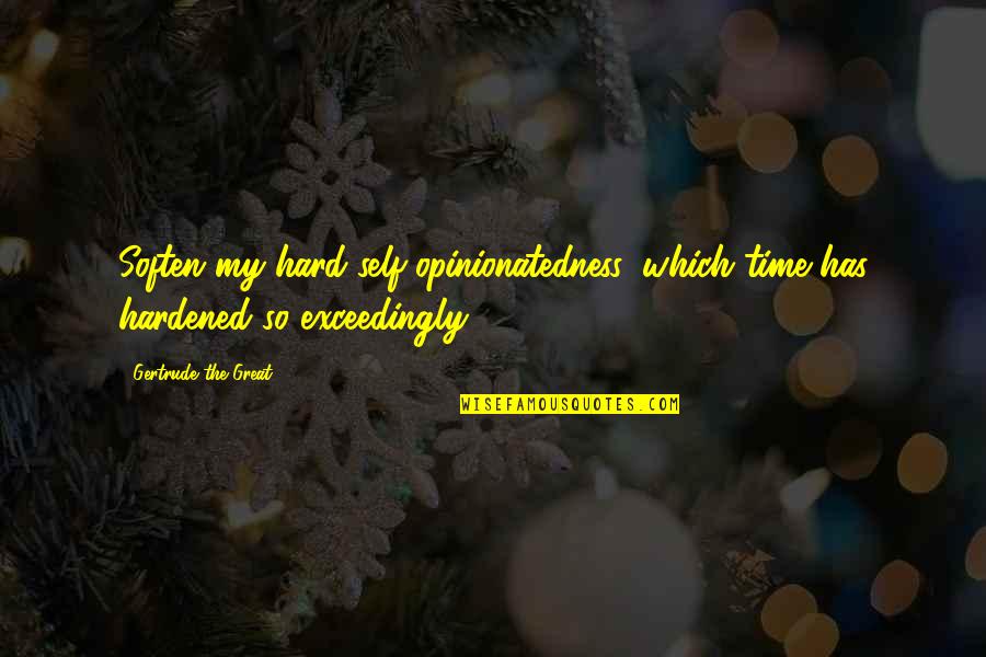 Wandering In The Streets Quotes By Gertrude The Great: Soften my hard self-opinionatedness, which time has hardened Wandering In The Streets Quotes By Gertrude The Great: Soften my hard self-opinionatedness, which time has hardened
