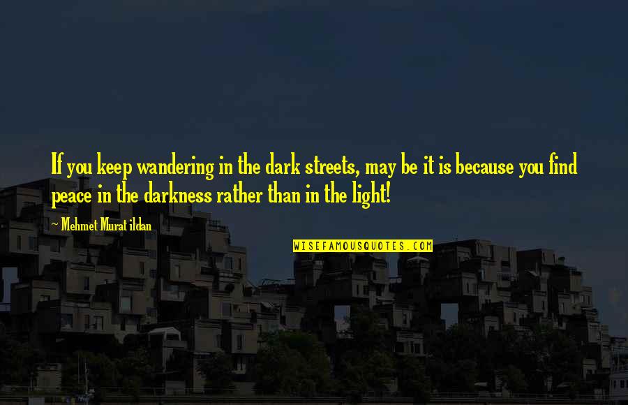 Wandering In The Streets Quotes By Mehmet Murat Ildan: If you keep wandering in the dark streets, Wandering In The Streets Quotes By Mehmet Murat Ildan: If you keep wandering in the dark streets,