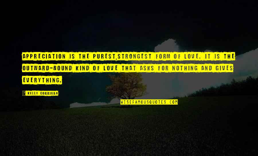 Wandering Juvie Quotes By Kelly Corrigan: Appreciation is the purest,strongest form of love. It