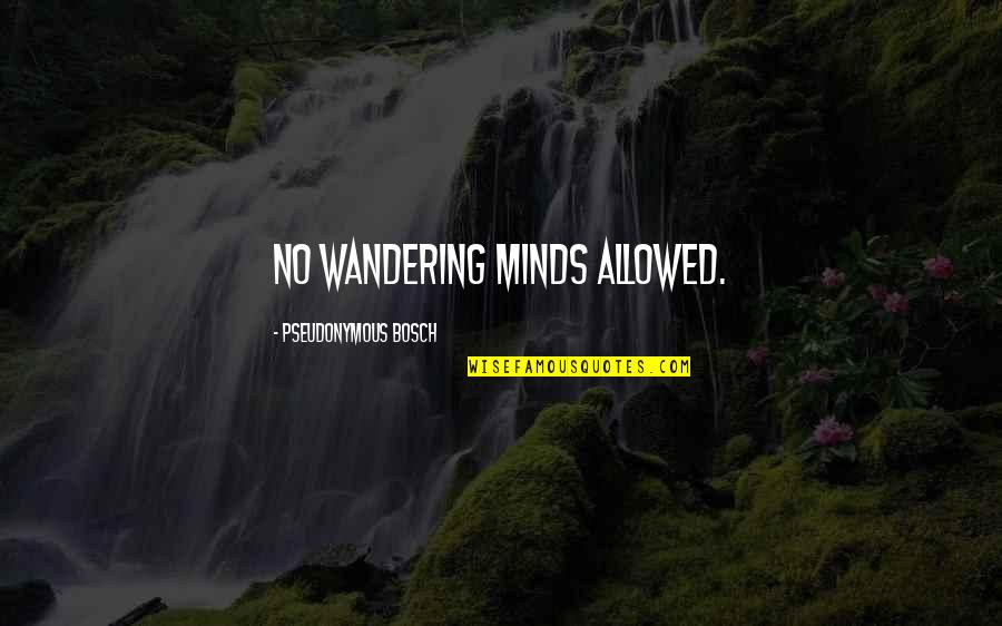 Wandering Minds Quotes By Pseudonymous Bosch: No wandering minds allowed.