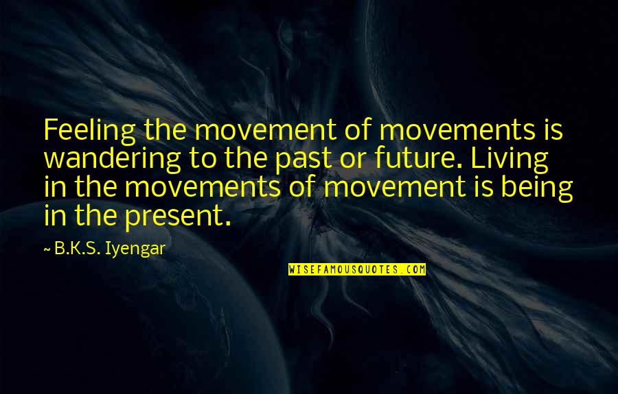 Wandering Off Quotes By B.K.S. Iyengar: Feeling the movement of movements is wandering to