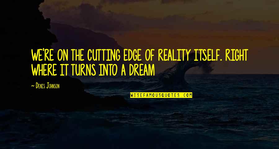 Wandering Quotes Quotes By Denis Johnson: WE'RE ON THE CUTTING EDGE OF REALITY ITSELF.