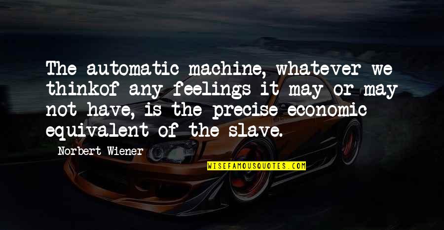 Wandering Quotes Quotes By Norbert Wiener: The automatic machine, whatever we thinkof any feelings