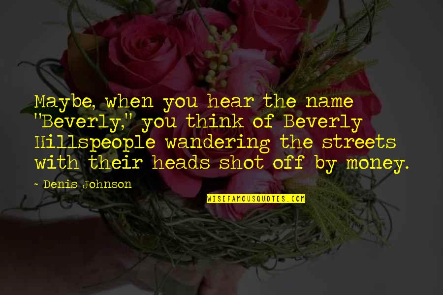 Wandering Streets Quotes By Denis Johnson: Maybe, when you hear the name "Beverly," you