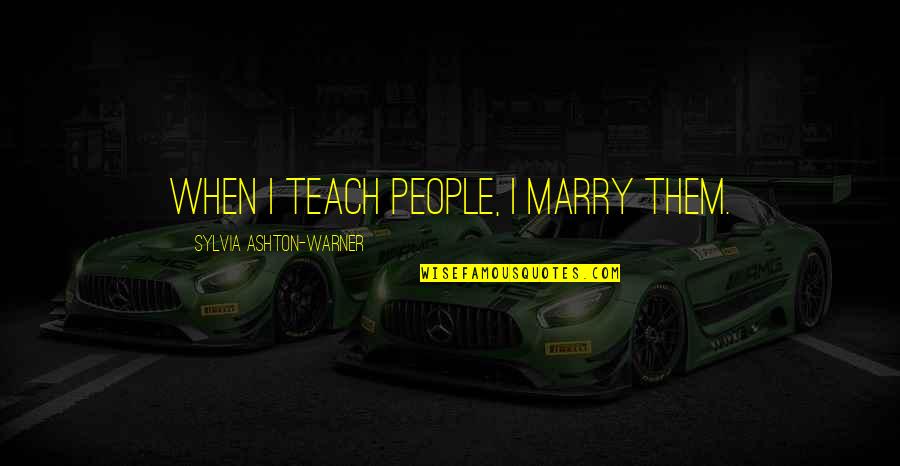 Wandering Through Life Quotes By Sylvia Ashton-Warner: When I teach people, I marry them.