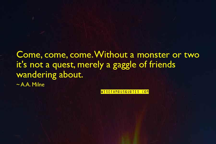 Wandering's Quotes By A.A. Milne: Come, come, come. Without a monster or two Wandering's Quotes By A.A. Milne: Come, come, come. Without a monster or two