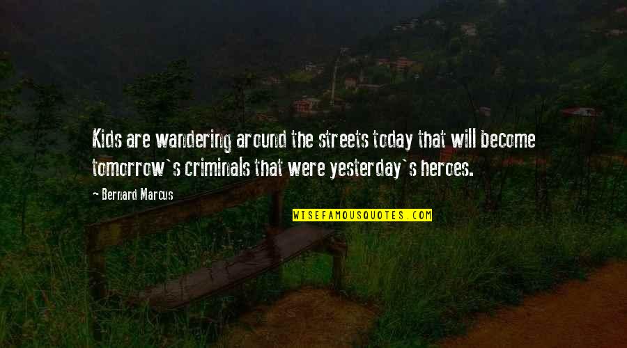 Wandering's Quotes By Bernard Marcus: Kids are wandering around the streets today that