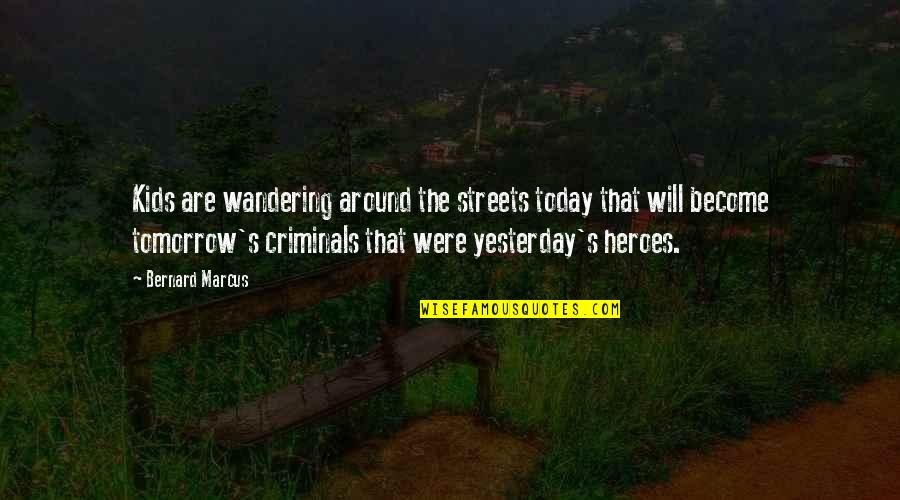 Wandering's Quotes By Bernard Marcus: Kids are wandering around the streets today that Wandering's Quotes By Bernard Marcus: Kids are wandering around the streets today that