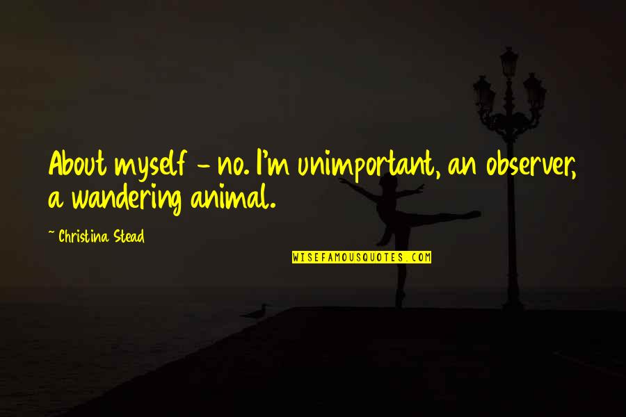 Wandering's Quotes By Christina Stead: About myself - no. I'm unimportant, an observer, Wandering's Quotes By Christina Stead: About myself - no. I'm unimportant, an observer,