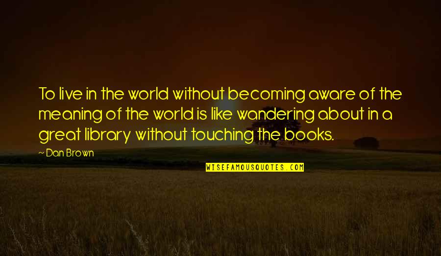 Wandering's Quotes By Dan Brown: To live in the world without becoming aware Wandering's Quotes By Dan Brown: To live in the world without becoming aware