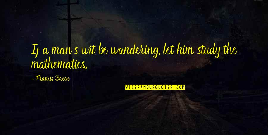 Wandering's Quotes By Francis Bacon: If a man's wit be wandering, let him