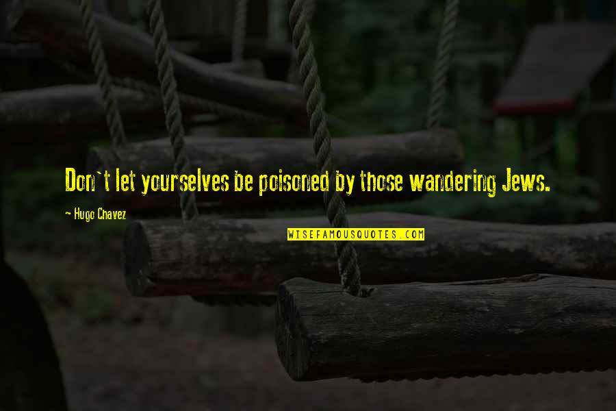 Wandering's Quotes By Hugo Chavez: Don't let yourselves be poisoned by those wandering