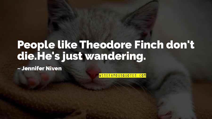 Wandering's Quotes By Jennifer Niven: People like Theodore Finch don't die.He's just wandering. Wandering's Quotes By Jennifer Niven: People like Theodore Finch don't die.He's just wandering.