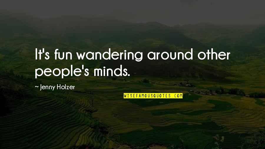 Wandering's Quotes By Jenny Holzer: It's fun wandering around other people's minds. Wandering's Quotes By Jenny Holzer: It's fun wandering around other people's minds.