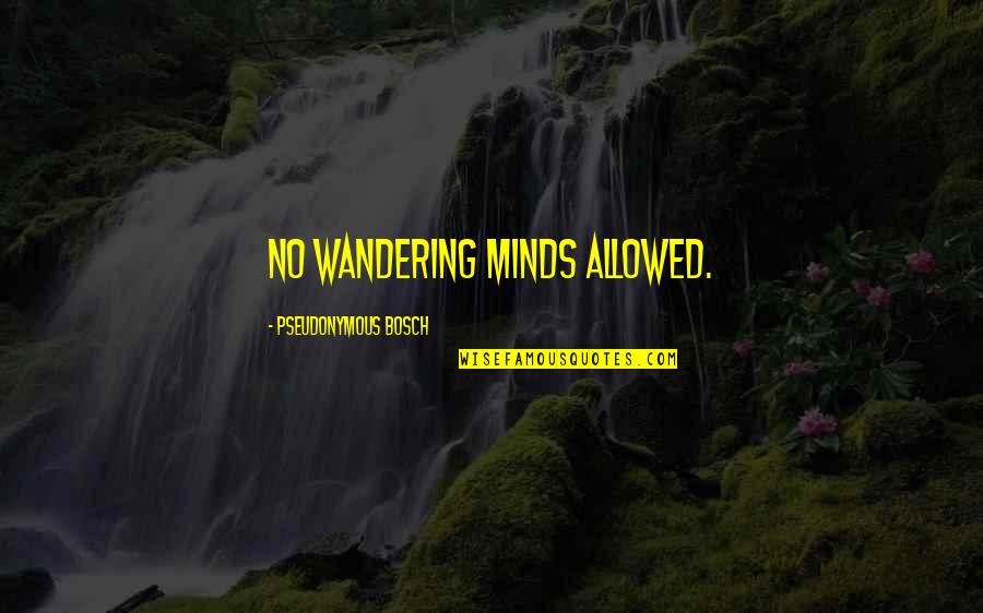 Wandering's Quotes By Pseudonymous Bosch: No wandering minds allowed.