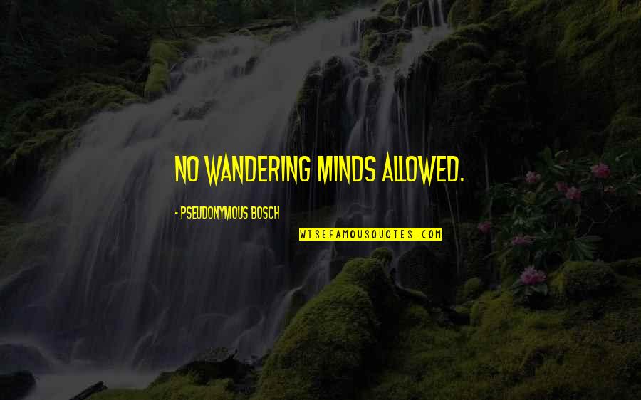 Wandering's Quotes By Pseudonymous Bosch: No wandering minds allowed. Wandering's Quotes By Pseudonymous Bosch: No wandering minds allowed.