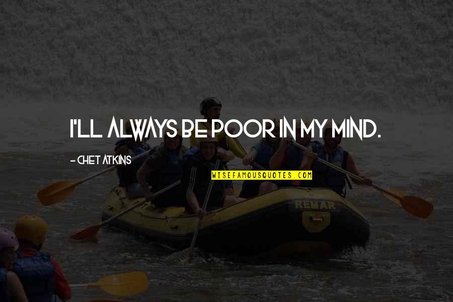 Wanderley Guilherme Quotes By Chet Atkins: I'll always be poor in my mind. Wanderley Guilherme Quotes By Chet Atkins: I'll always be poor in my mind.