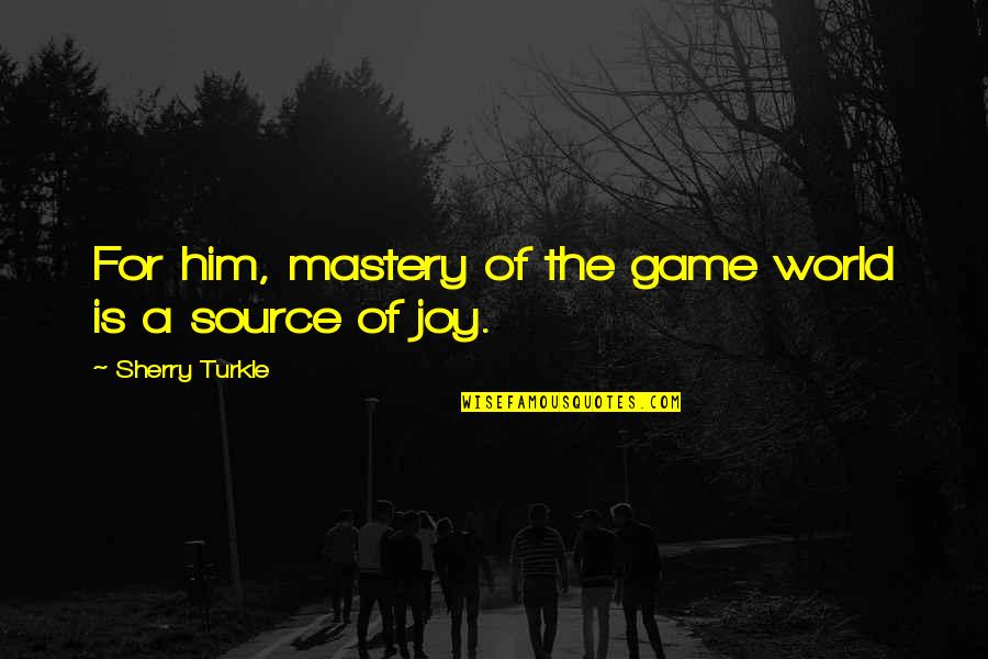 Wanderlost Quotes By Sherry Turkle: For him, mastery of the game world is Wanderlost Quotes By Sherry Turkle: For him, mastery of the game world is