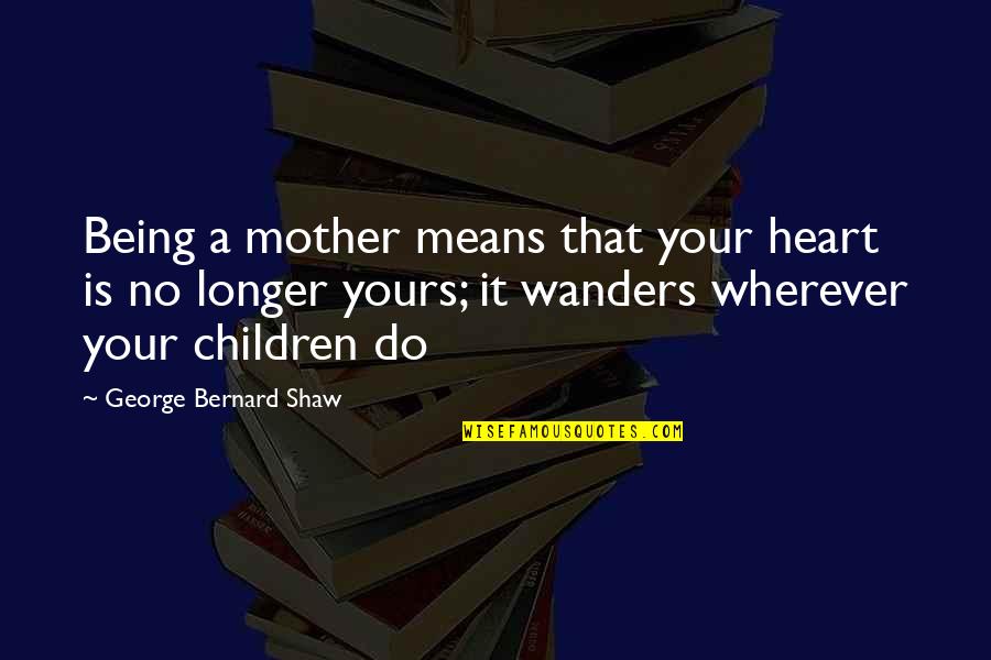 Wanders Quotes By George Bernard Shaw: Being a mother means that your heart is