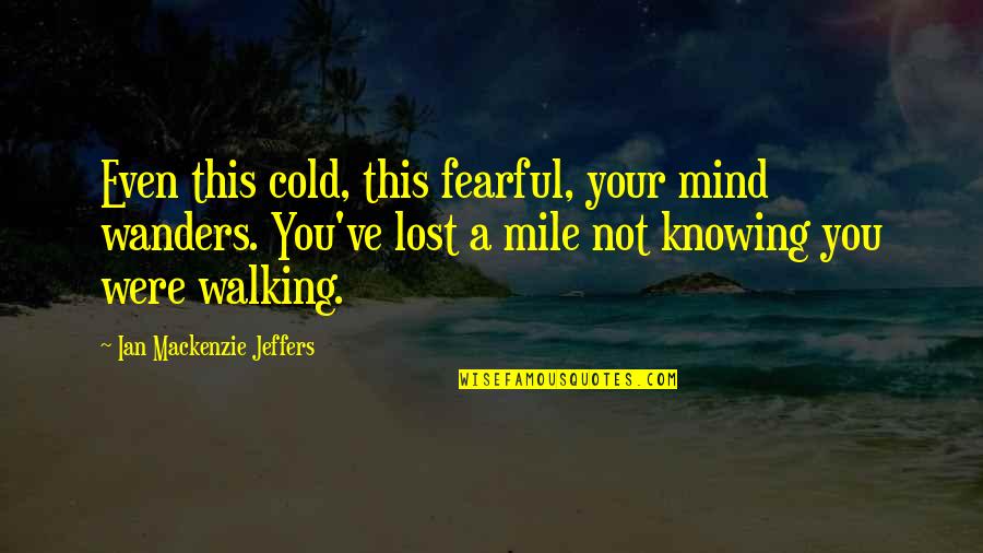 Wanders Quotes By Ian Mackenzie Jeffers: Even this cold, this fearful, your mind wanders.