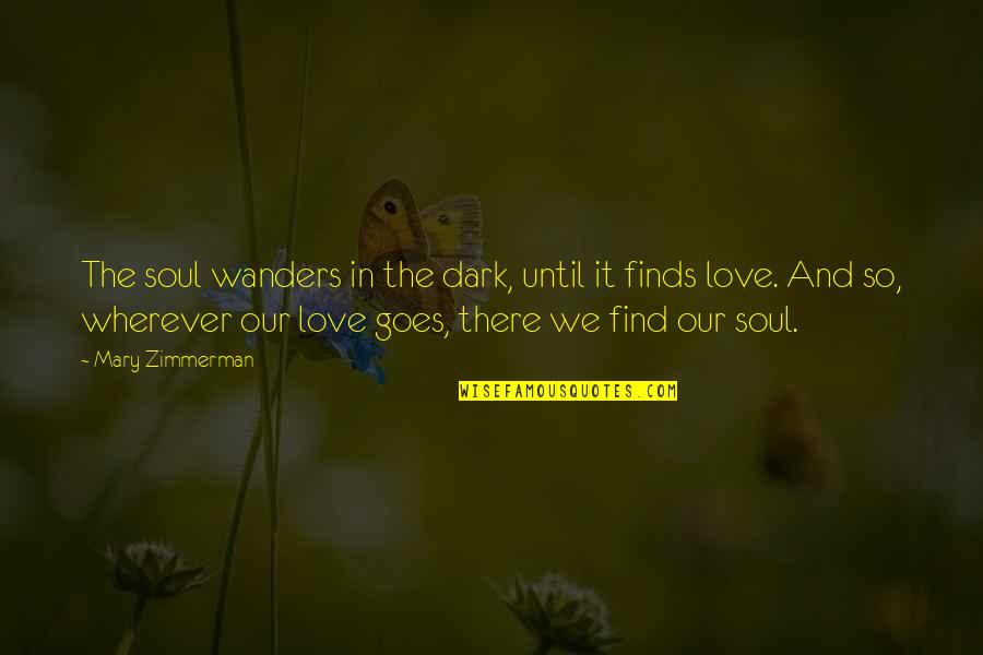 Wanders Quotes By Mary Zimmerman: The soul wanders in the dark, until it