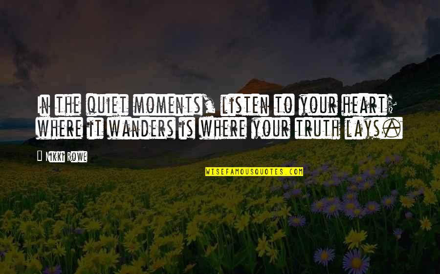 Wanders Quotes By Nikki Rowe: In the quiet moments, listen to your heart;