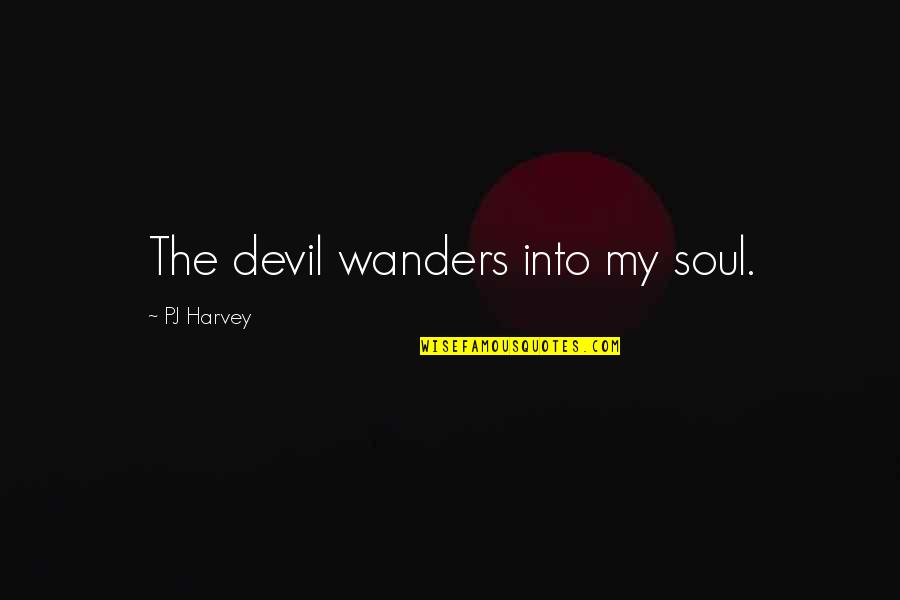 Wanders Quotes By PJ Harvey: The devil wanders into my soul.