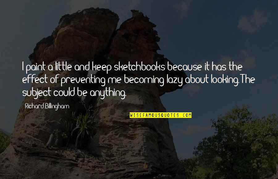 Wandertea Quotes By Richard Billingham: I paint a little and keep sketchbooks because Wandertea Quotes By Richard Billingham: I paint a little and keep sketchbooks because