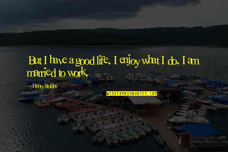 Wandile Sihlobo Quotes By Henry Rollins: But I have a good life. I enjoy Wandile Sihlobo Quotes By Henry Rollins: But I have a good life. I enjoy