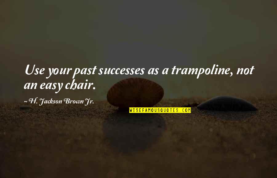 Wandmaker Quotes By H. Jackson Brown Jr.: Use your past successes as a trampoline, not Wandmaker Quotes By H. Jackson Brown Jr.: Use your past successes as a trampoline, not