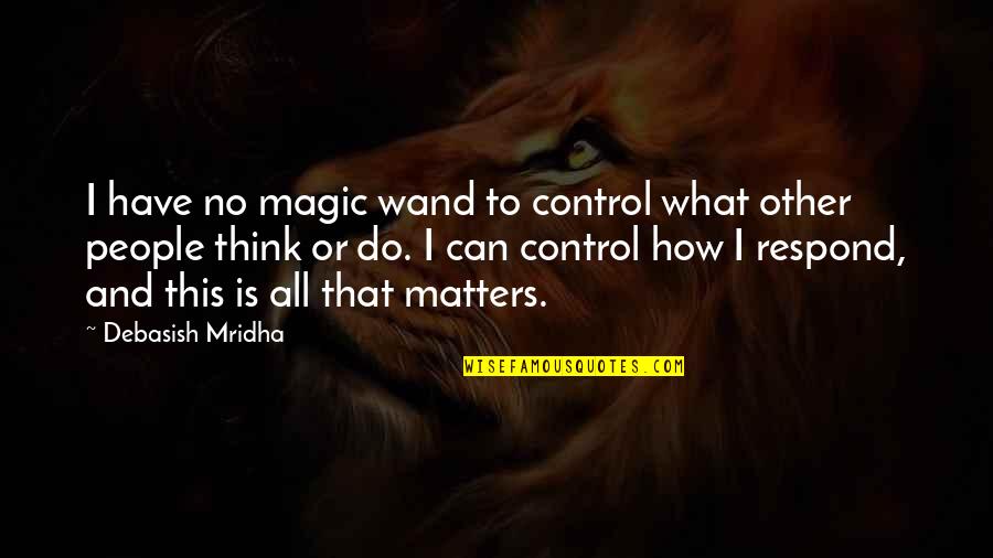 Wand'ring Quotes By Debasish Mridha: I have no magic wand to control what