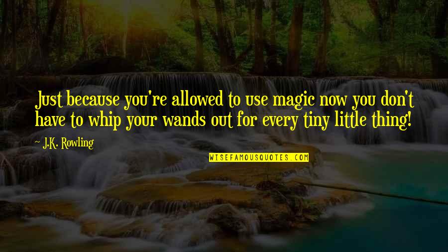 Wands Quotes By J.K. Rowling: Just because you're allowed to use magic now