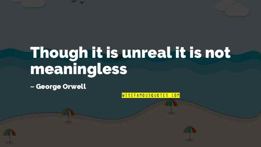 Waned Quotes By George Orwell: Though it is unreal it is not meaningless