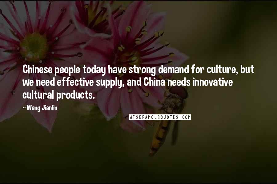 Wang Jianlin quotes: Chinese people today have strong demand for culture, but we need effective supply, and China needs innovative cultural products.
