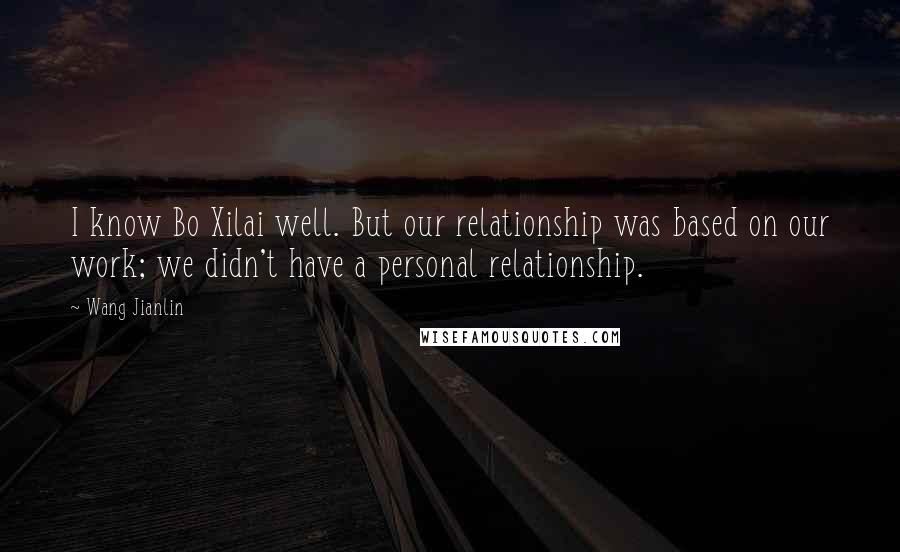 Wang Jianlin quotes: I know Bo Xilai well. But our relationship was based on our work; we didn't have a personal relationship.