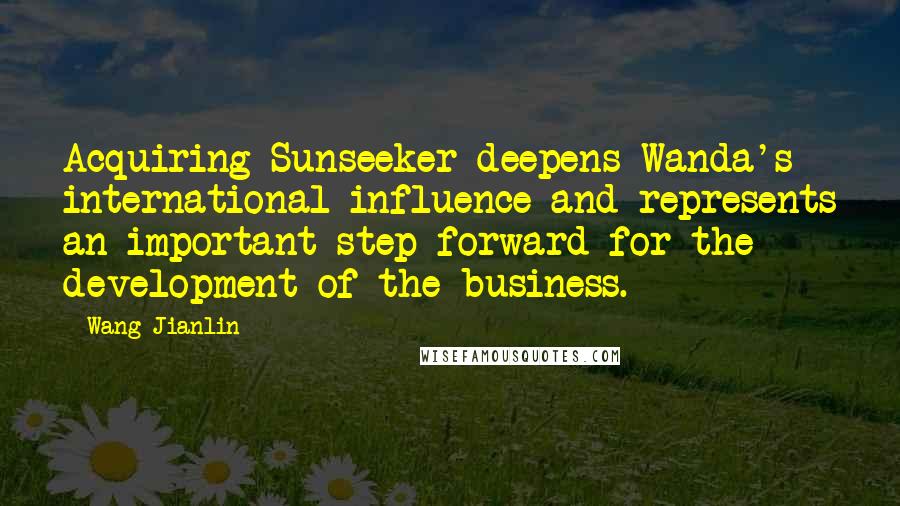 Wang Jianlin quotes: Acquiring Sunseeker deepens Wanda's international influence and represents an important step forward for the development of the business.
