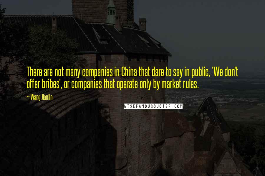 Wang Jianlin quotes: There are not many companies in China that dare to say in public, 'We don't offer bribes', or companies that operate only by market rules.