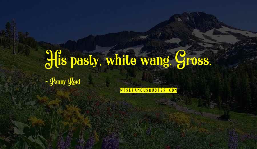 Wang Quotes By Penny Reid: His pasty, white wang. Gross.