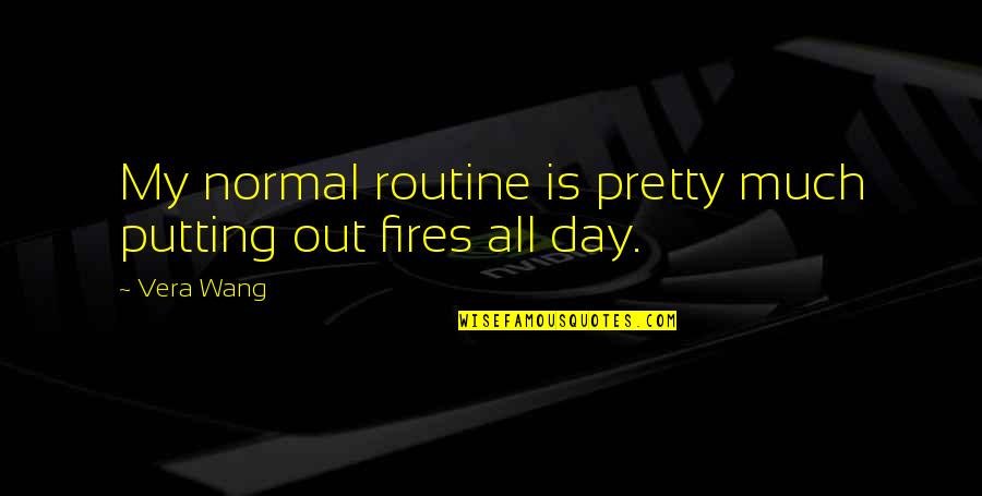 Wang Quotes By Vera Wang: My normal routine is pretty much putting out