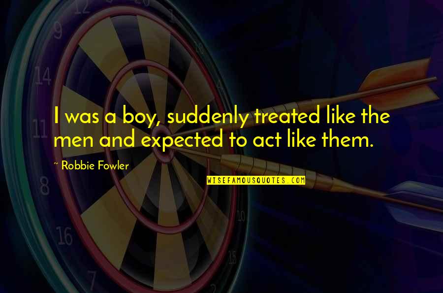 Wang Shu Quotes By Robbie Fowler: I was a boy, suddenly treated like the