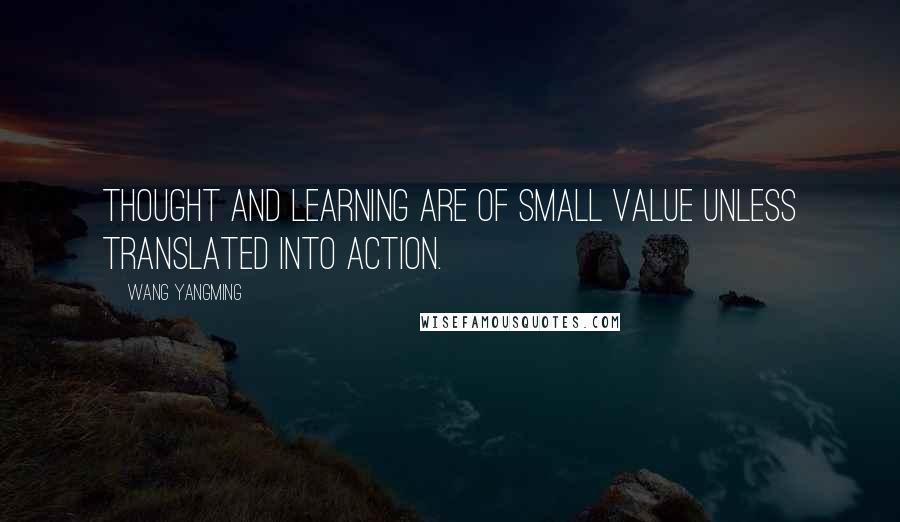 Wang Yangming quotes: Thought and learning are of small value unless translated into action.