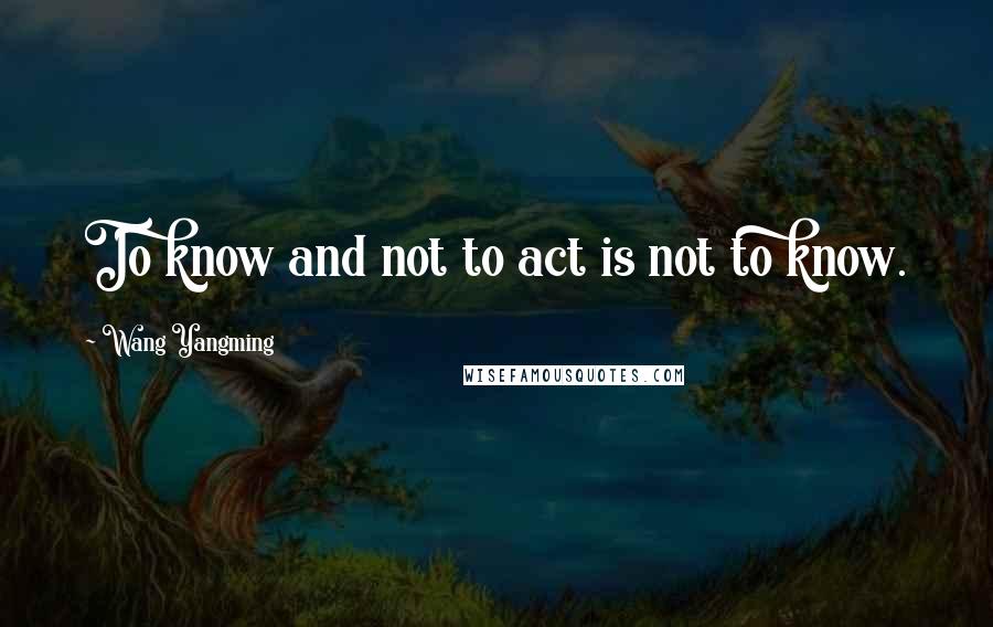 Wang Yangming quotes: To know and not to act is not to know.