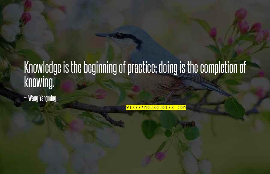 Wang Yangming Quotes By Wang Yangming: Knowledge is the beginning of practice; doing is