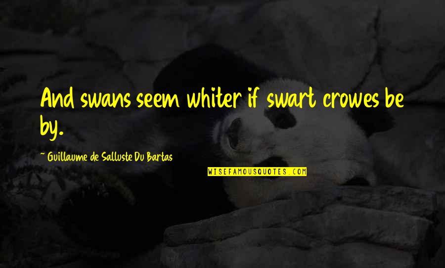 Wang Zhiming Quotes By Guillaume De Salluste Du Bartas: And swans seem whiter if swart crowes be