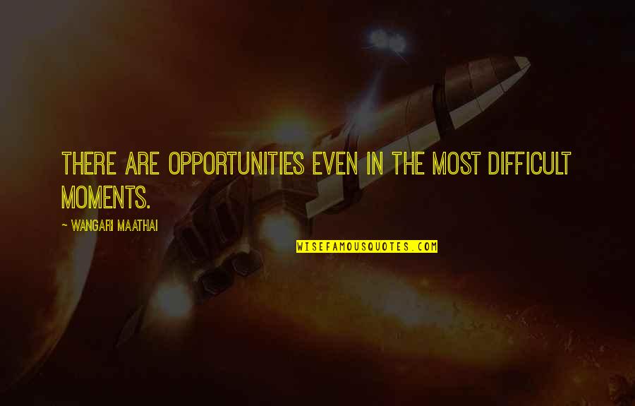 Wangari Quotes By Wangari Maathai: There are opportunities even in the most difficult