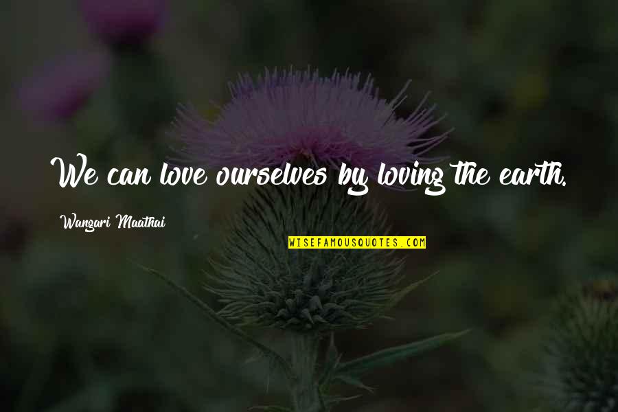 Wangari Quotes By Wangari Maathai: We can love ourselves by loving the earth.