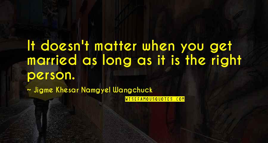 Wangchuck Quotes By Jigme Khesar Namgyel Wangchuck: It doesn't matter when you get married as