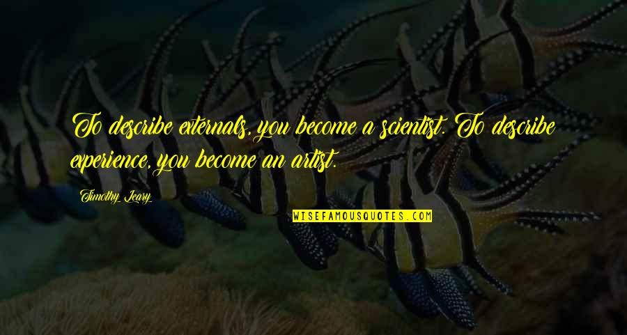 Wangmo Khensee Quotes By Timothy Leary: To describe externals, you become a scientist. To Wangmo Khensee Quotes By Timothy Leary: To describe externals, you become a scientist. To